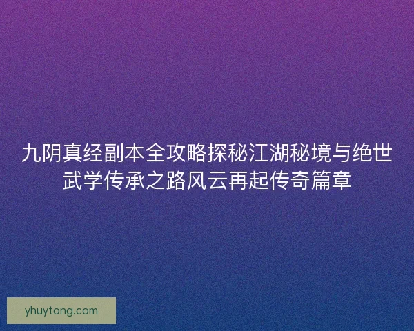 九阴真经副本全攻略探秘江湖秘境与绝世武学传承之路风云再起传奇篇章