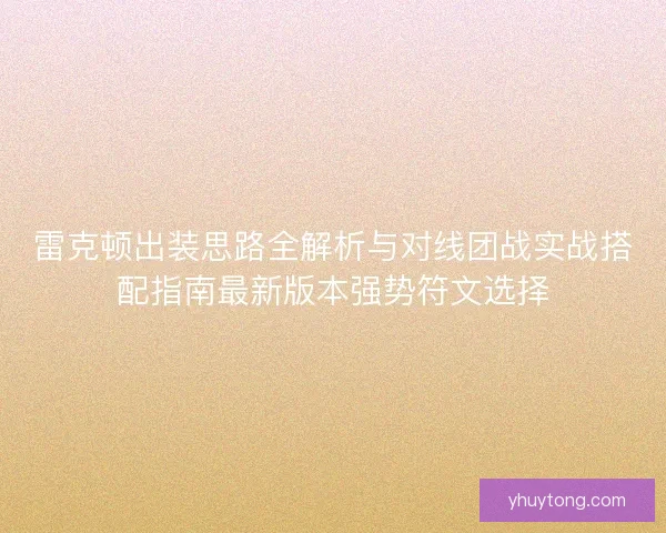 雷克顿出装思路全解析与对线团战实战搭配指南最新版本强势符文选择
