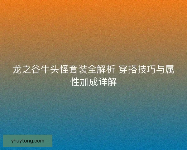 龙之谷牛头怪套装全解析 穿搭技巧与属性加成详解